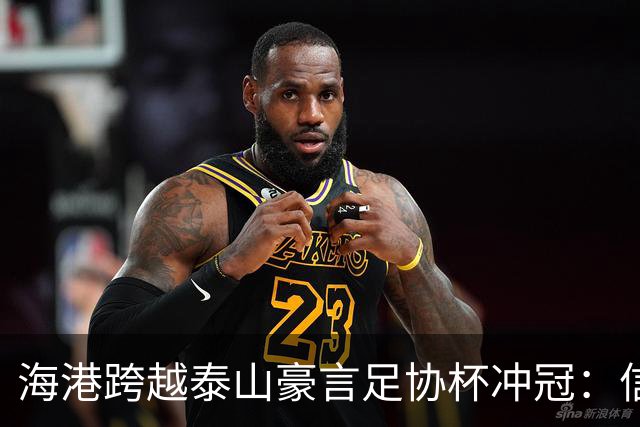 海港跨越泰山豪言足协杯冲冠：信心十足！迎难而上！